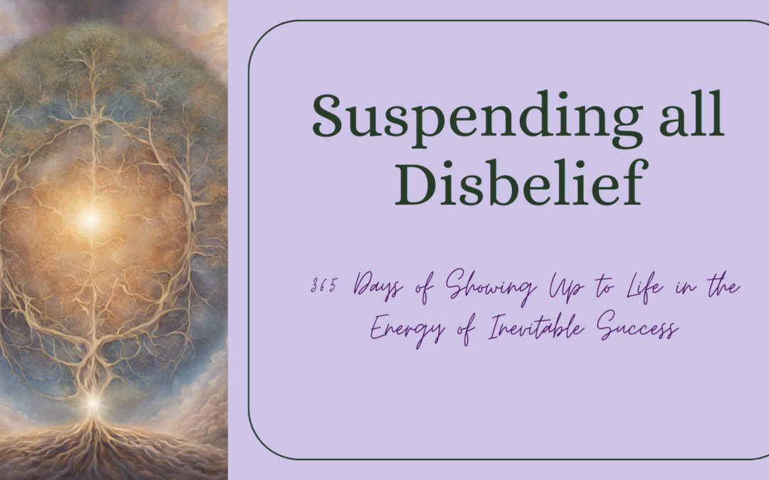 Suspending Disbelief: 365 Days of Showing Up to Life in the Energy of Inevitable Success